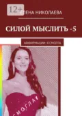 Силой мыслить – 5. Аффирмации: я смогла - Елена Александровна Николаева