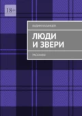Люди и Звери. Рассказы - Вадим Казанцев