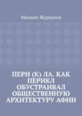 Пери (к) ла. Как Перикл обустраивал общественную архитектуру Афин - Михаил Журавлев