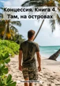 Концессия. Книга 4. Там, на островах - Александр Павлович Быченин