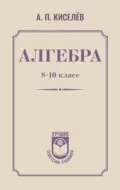 Алгебра. 8–10 класс - Андрей Петрович Киселев