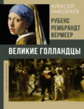 Рубенс, Рембрандт, Вермеер. Великие голландцы - Алексей Николаев