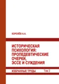 Историческая психология. Пропедевтические очерки, эссе и суждения. Избранные труды. Том 2 - А. Королёв