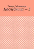 Наследница – 3 - Тамара Гайдамащук
