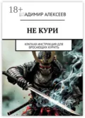 Не кури. Краткая инструкция для бросающих курить - Владимир Алексеев