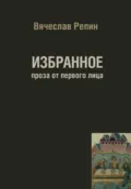 Избранное. Проза от первого лица - Вячеслав Борисович Репин