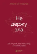 Не держу зла. Как отпустить груз старых обид и не копить новые - Алексей Козлов