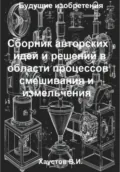 Сборник авторских физико-технических идей и решений в области процессов смешивания и измельчения в технических системах - Владимир Игоревич Хаустов