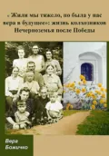 «Жили мы тяжело, но была у нас вера в будущее»: жизнь колхозников Нечерноземья после Победы - Вера Викторовна Божичко