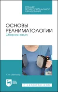 Основы реаниматологии. Сборник задач. Учебное пособие для СПО. 2-е издание, стереотипное - Р. П. Овечкина