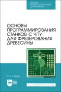 Основы программирования станков с ЧПУ для фрезерования древесины. Учебное пособие для СПО. 2-е издание, стереотипное - И. Т. Глебов