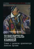 Повелитель камней. Роман о великом архитекторе Алексее Щусеве - Наталья Романова-Сегень