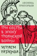 Три сестры в эпоху Троянской войны - Леонид Григорьев