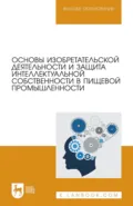 Основы изобретательской деятельности и защита интеллектуальной собственности в пищевой промышленности. Учебное пособие для вузов - Д. М. Бородулин