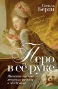Перо в её руке. Женские письма – женские судьбы в XVIII веке - Сесиль Берли
