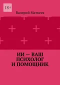 ИИ – ваш психолог и помощник - Валерий Анатольевич Матвеев