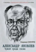 Александр Яковлев. Чужой среди своих. Партийная жизнь «архитектора перестройки» - Владимир Снегирев