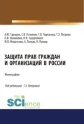 Защита прав граждан и организаций в России. (Аспирантура, Бакалавриат, Магистратура). Монография. - Татьяна Эдуардовна Петрова