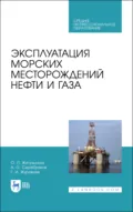 Эксплуатация морских месторождений нефти и газа. Учебное пособие для СПО. 3-е издание, стереотипное - А. О. Серебряков