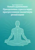 Покой в Движении: Преодоление стресса через прогрессивную мышечную релаксацию - Роман Николаевич Ворошилов
