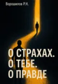 О страхах. О тебе. О правде… - Роман Николаевич Ворошилов