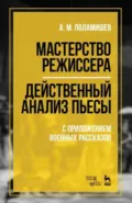 Мастерство режиссера. Действенный анализ пьесы. С приложением военных рассказов. Учебное пособие. 6-е издание, стереотипное - А. М. Поламишев