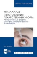 Технология изготовления лекарственных форм. Лекарственные формы для офтальмологического применения. Учебное пособие для вузов - Н. А. Дьякова