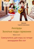 Аккорды. Золотые ходы гармонии. Часть 1 из 3. Самоучитель для игры на гитаре аккордами без нот - Сергей Алексеевич Михеев