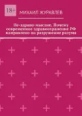 Не-здраво-мыслие. Почему современное здравоохранение РФ направлено на разрушение разума - Михаил Журавлев