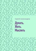 Думать. Жить. Мыслить - Сергей Арамович Александров