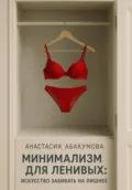 Минимализм для ленивых: Искусство забивать на лишнее - Анастасия Абакумова