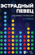 Эстрадный певец: специфика профессии. Учебное пособие. 4-е издание, стереотипное - Л. Р. Сёмина