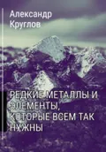Редкие металлы и элементы, которые всем так нужны - Александр Круглов