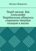 Тверд-овский. Как Александру Твардовскому удавалось сохранять твердую позицию в жизни - Михаил Журавлев