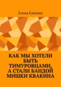 Как мы хотели быть тимуровцами, а стали бандой Мишки Квакина - Елена Елагина