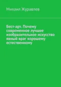 Бест-арт. Почему современное лучшее изобразительное искусство явный враг хорошему естественному - Михаил Журавлев