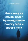 Что я хочу на самом деле? Руководство по поиску себя и своего пути - Альберт Рауисович Сафин