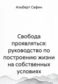 Свобода проявляться: руководство по построению жизни на собственных условиях - Альберт Рауисович Сафин