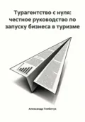 Турагентство с нуля: честное руководство по запуску бизнеса в туризме - Наталья Маслова