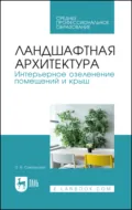 Ландшафтная архитектура. Интерьерное озеленение помещений и крыш. Учебное пособие для СПО. 4-е издание, стереотипное - О. Б. Сокольская