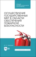 Осуществление государственных мер в области обеспечения пожарной безопасности. Учебное пособие для СПО. 4-е издание, стереотипное - Ю. А. Широков