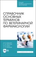 Справочник основных терминов по ветеринарной фармакологии. Учебное пособие для СПО. 2-е издание, стереотипное - Н. В. Сахно