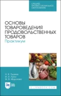 Основы товароведения продовольственных товаров. Практикум. Учебное пособие для СПО. 5-е издание, стереотипное - Н. В. Пушина