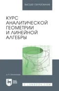 Курс аналитической геометрии и линейной алгебры. Учебник для вузов. 21-е издание, стереотипное - Д. В. Беклемишев