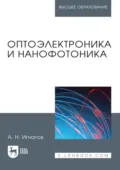 Оптоэлектроника и нанофотоника. Учебное пособие для вузов. 5-е издание, переработанное и дополненное - А. Н. Игнатов