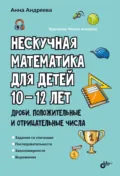 Нескучная математика для детей 10-12 лет. Дроби. Положительные и отрицательные числа - Анна Андреева