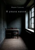 И упала капля… - Мария Алексеевна Гудкова