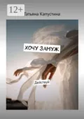Хочу замуж. Действуй - Татьяна Капустина