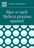 Маг-о-мед. Чудеса руками врачей - Михаил Журавлев