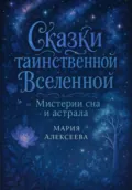 Сказки таинственной Вселенной. Мистерии сна и астрала - Мария Алексеевна Алексеева